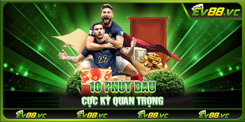 10 phút đầu cực kỳ quan trọng