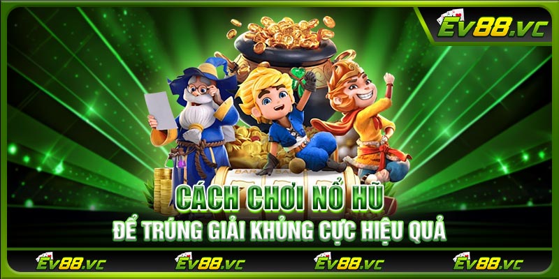 Cách chơi nổ hũ để trúng giải khủng cực hiệu quả