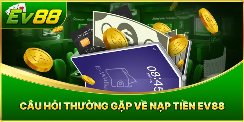 Câu Hỏi Thường Gặp Về Nạp Tiền EV88