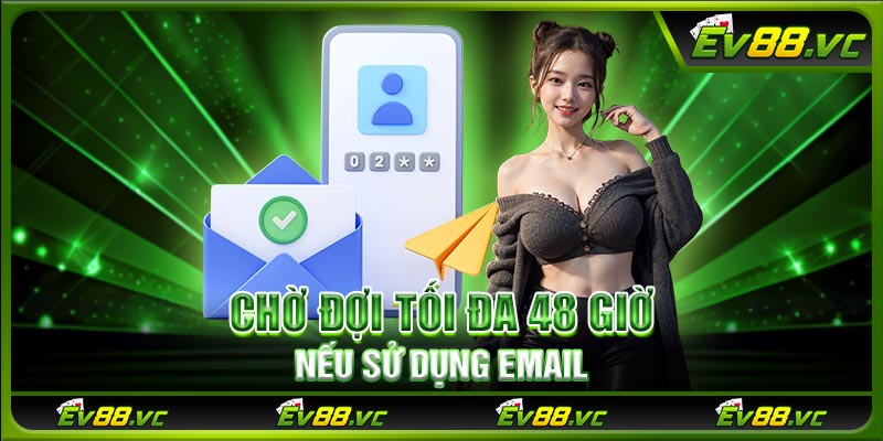 Chờ đợi tối đa 48 giờ nếu sử dụng Email