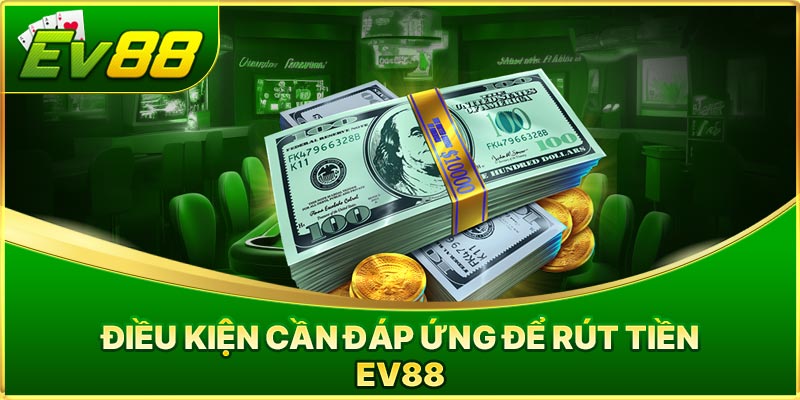 Điều Kiện Cần Đáp Ứng Để Rút Tiền EV88