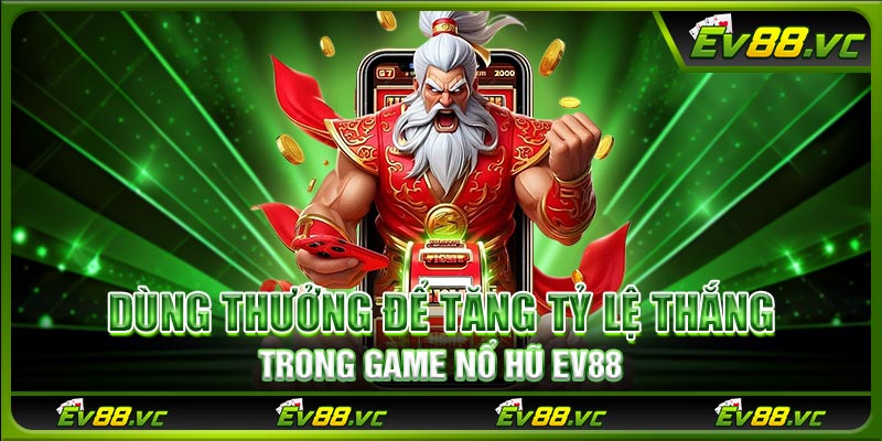 Dùng thưởng để tăng tỷ lệ thắng trong game Nổ Hũ EV88
