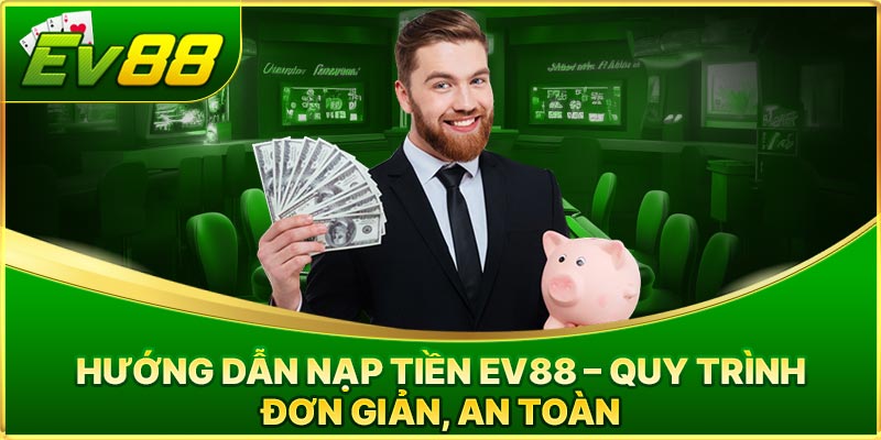 Hướng Dẫn Nạp Tiền EV88 - Quy Trình Đơn Giản, An Toàn