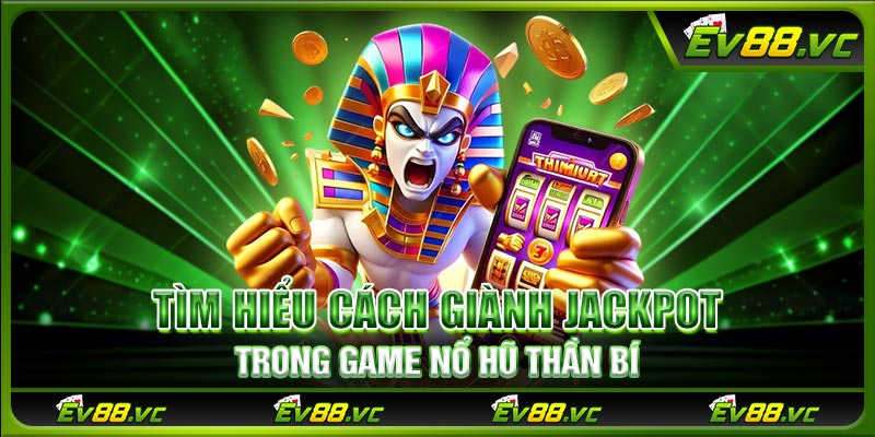 Tìm hiểu cách giành jackpot trong game nổ hũ thần bí