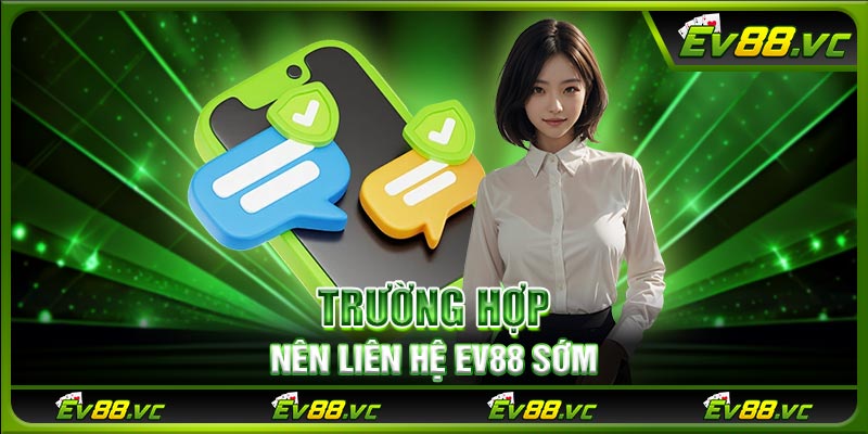 Trường hợp nên liên hệ EV88 sớm