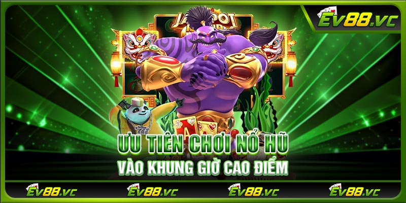 Ưu tiên chơi nổ hũ vào khung giờ cao điểm